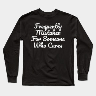 Frequently Mistaken For Someone Who Cares - Relatable Funny Sarcasm Long Sleeve T-Shirt